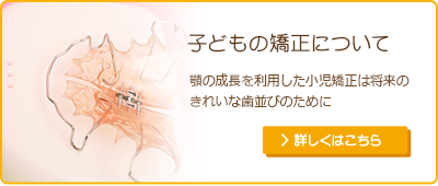 子どもの矯正について顎の成長を利用した小児矯正は将来のきれいな歯並びのために